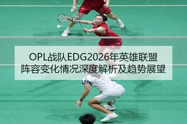 OPL战队EDG2026年英雄联盟阵容变化情况深度解析及趋势展望